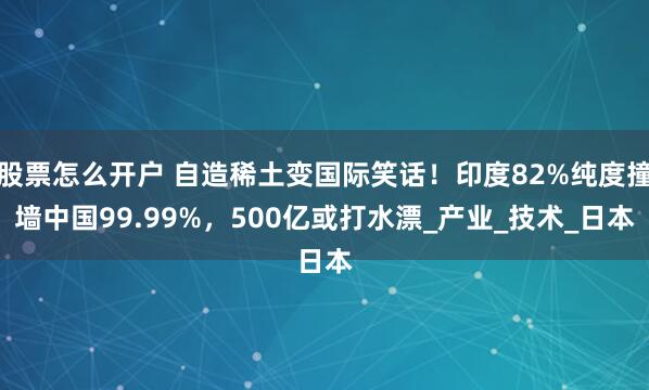 股票怎么开户 自造稀土变国际笑话！印度82%纯度撞墙中国99.99%，500亿或打水漂_产业_技术_日本