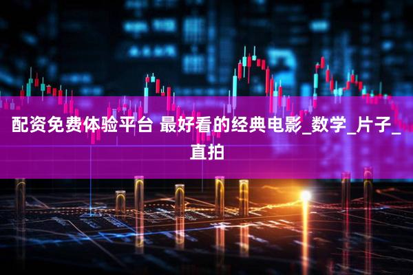 配资免费体验平台 最好看的经典电影_数学_片子_直拍
