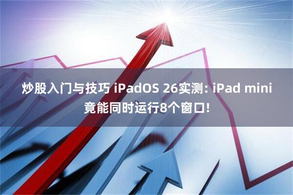 炒股入门与技巧 iPadOS 26实测: iPad mini竟能同时运行8个窗口!