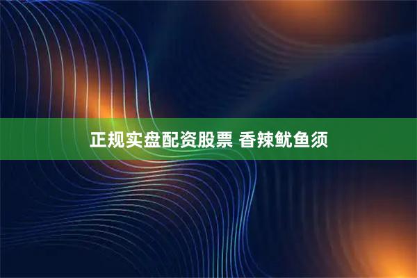 正规实盘配资股票 香辣鱿鱼须
