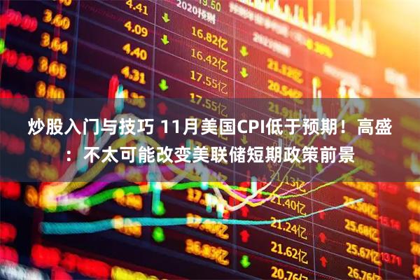 炒股入门与技巧 11月美国CPI低于预期!高盛:不太可能改变美联储短期政策前景