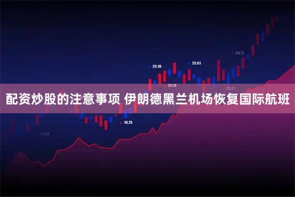 配资炒股的注意事项 伊朗德黑兰机场恢复国际航班