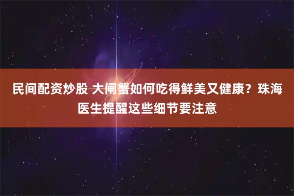 民间配资炒股 大闸蟹如何吃得鲜美又健康？珠海医生提醒这些细节要注意